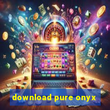 download pure onyx